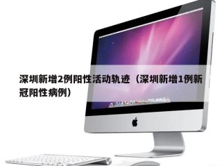 深圳新增2例阳性活动轨迹（深圳新增1例新冠阳性病例）