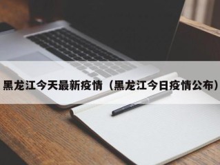 黑龙江今天最新疫情（黑龙江今日疫情公布）