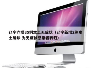 辽宁昨增85例本土无症状（辽宁新增2例本土确诊 为无症状感染者转归）