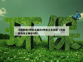 河南新增3例本土确诊6例本土无症状（河南新增本土确诊5例）