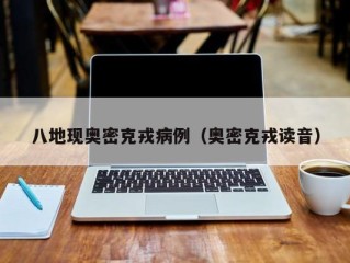 八地现奥密克戎病例（奥密克戎读音）