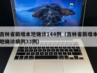 吉林省新增本地确诊144例（吉林省新增本地确诊病例33例）