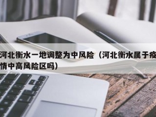 河北衡水一地调整为中风险（河北衡水属于疫情中高风险区吗）