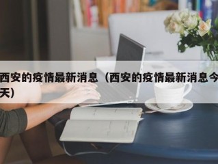 西安的疫情最新消息（西安的疫情最新消息今天）