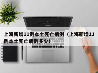 上海新增11例本土死亡病例（上海新增11例本土死亡病例多少）