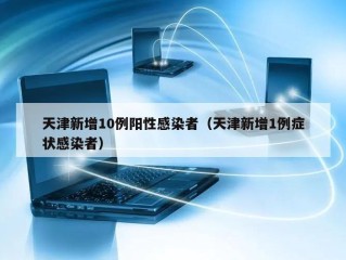天津新增10例阳性感染者（天津新增1例症状感染者）