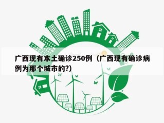 广西现有本土确诊250例（广西现有确诊病例为那个城市的?）