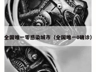 全国唯一零感染城市（全国唯一0确诊）