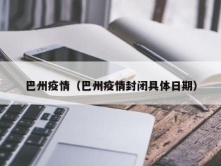 巴州疫情（巴州疫情封闭具体日期）