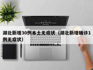 湖北新增30例本土无症状（湖北新增确诊1例无症状）
