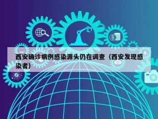 西安确诊病例感染源头仍在调查（西安发现感染者）
