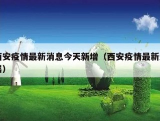 西安疫情最新消息今天新增（西安疫情最新进展）