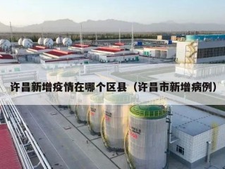 许昌新增疫情在哪个区县（许昌市新增病例）