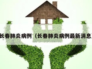长春肺炎病例（长春肺炎病例最新消息）