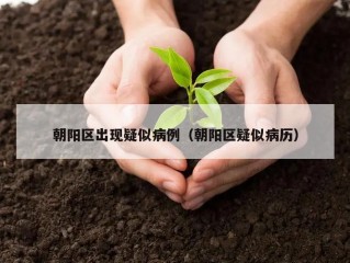朝阳区出现疑似病例（朝阳区疑似病历）