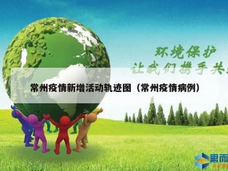 常州疫情新增活动轨迹图（常州疫情病例）