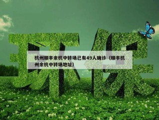 杭州顺丰余杭中转场已有49人确诊（顺丰杭州余杭中转场地址）