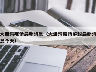 大连湾疫情最新消息（大连湾疫情解封最新消息今天）