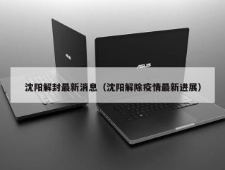 沈阳解封最新消息（沈阳解除疫情最新进展）