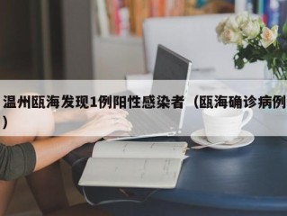 温州瓯海发现1例阳性感染者（瓯海确诊病例）