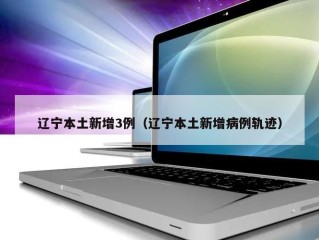 辽宁本土新增3例（辽宁本土新增病例轨迹）