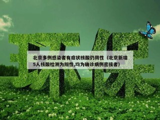 北京多例感染者有症状核酸仍阴性（北京新增5人核酸检测为阳性,均为确诊病例密接者）