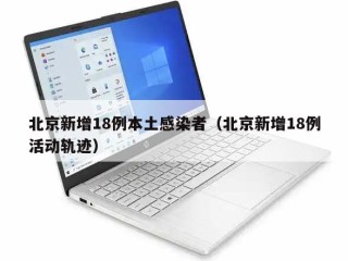 北京新增18例本土感染者（北京新增18例活动轨迹）