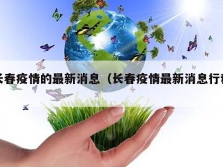 长春疫情的最新消息（长春疫情最新消息行程）