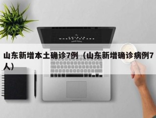 山东新增本土确诊7例（山东新增确诊病例7人）