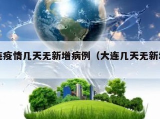 大连疫情几天无新增病例（大连几天无新增了）
