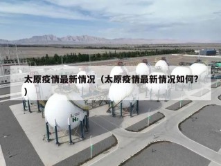 太原疫情最新情况（太原疫情最新情况如何?）