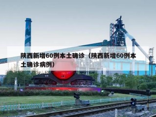 陕西新增60例本土确诊（陕西新增60例本土确诊病例）