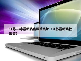 江苏13市最新防疫政策出炉（江苏最新防控政策）