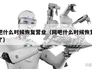 网吧什么时候恢复营业（网吧什么时候恢复营业了）