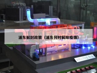浦东解封政策（浦东何时解除疫情）