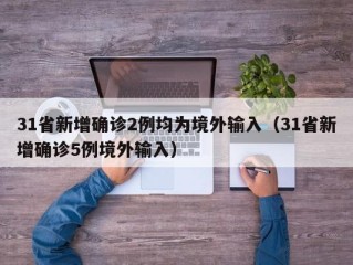 31省新增确诊2例均为境外输入（31省新增确诊5例境外输入）