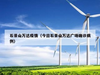 石景山万达疫情（今日石景山万达广场确诊病例）